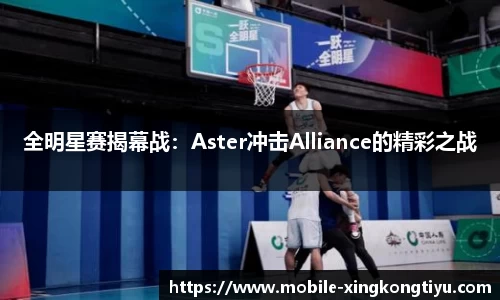 全明星赛揭幕战：Aster冲击Alliance的精彩之战