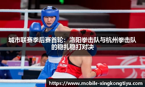 城市联赛季后赛首轮：洛阳拳击队与杭州拳击队的稳扎稳打对决