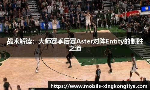 战术解读：大师赛季后赛Aster对阵Entity的制胜之道