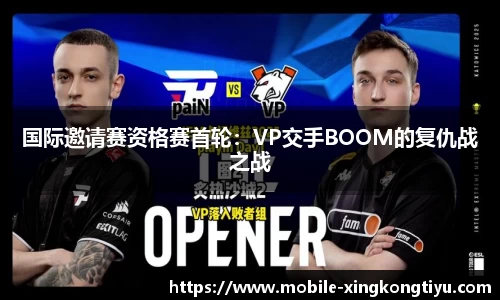 国际邀请赛资格赛首轮：VP交手BOOM的复仇战之战