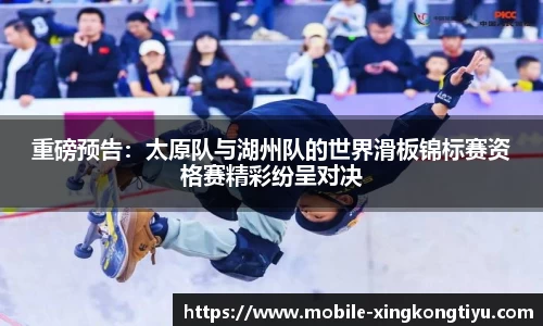 重磅预告：太原队与湖州队的世界滑板锦标赛资格赛精彩纷呈对决