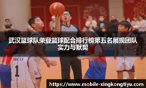 武汉篮球队荣登篮球配合排行榜第五名展现团队实力与默契