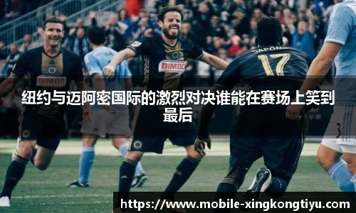 纽约与迈阿密国际的激烈对决谁能在赛场上笑到最后